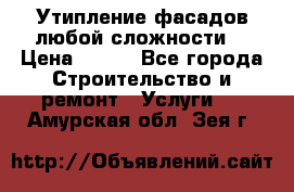 Утипление фасадов любой сложности! › Цена ­ 100 - Все города Строительство и ремонт » Услуги   . Амурская обл.,Зея г.